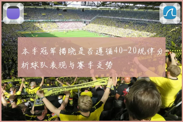 本季冠军揭晓是否遵循40-20规律分析球队表现与赛季走势