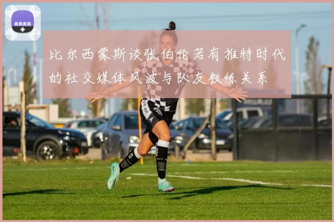 比尔西蒙斯谈张伯伦若有推特时代的社交媒体风波与队友教练关系