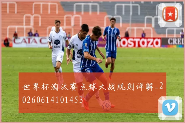 世界杯淘汰赛点球大战规则详解_20260614101453