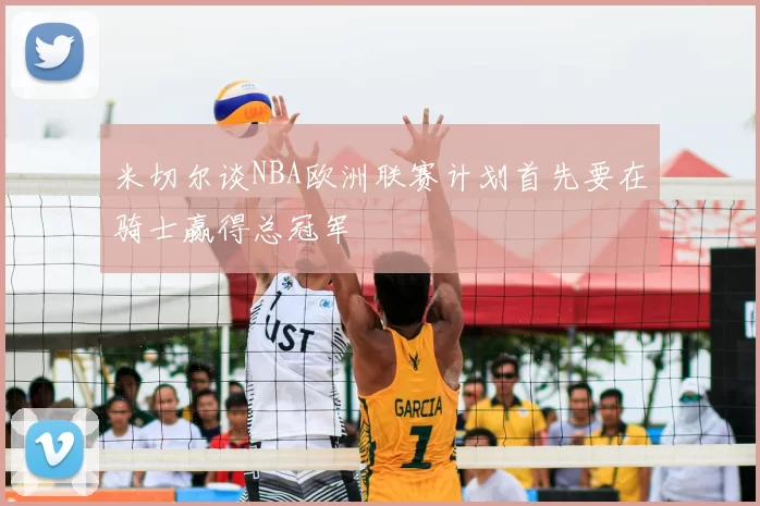 米切尔谈NBA欧洲联赛计划首先要在骑士赢得总冠军