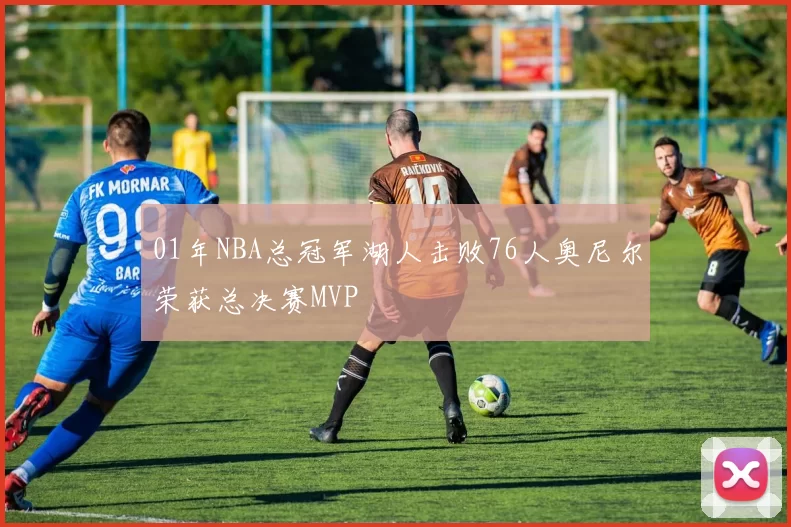 01年NBA总冠军湖人击败76人奥尼尔荣获总决赛MVP