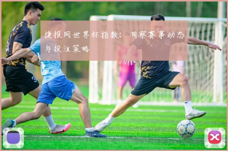 捷报网世界杯指数：洞察赛事动态与投注策略