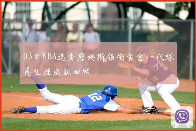 03年NBA选秀詹姆斯领衔黄金一代球员生涯成就回顾