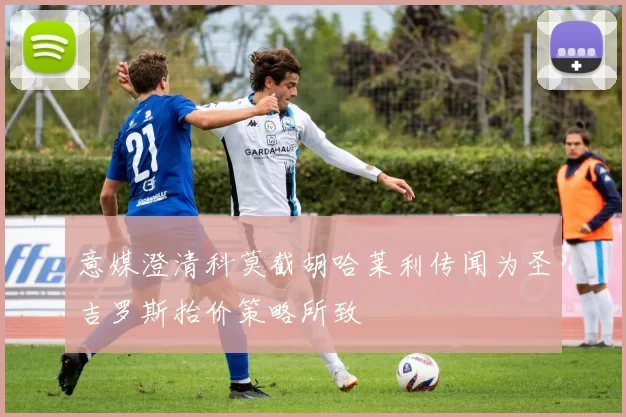 意媒澄清科莫截胡哈莱利传闻为圣吉罗斯抬价策略所致