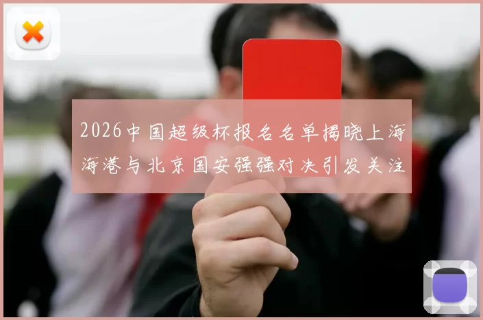 2026中国超级杯报名名单揭晓上海海港与北京国安强强对决引发关注