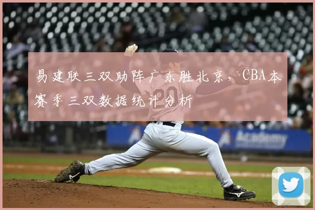 易建联三双助阵广东胜北京,CBA本赛季三双数据统计分析