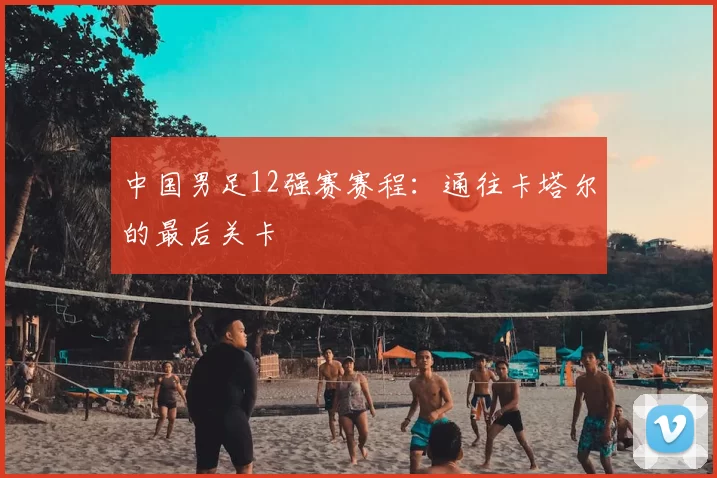 中国男足12强赛赛程:通往卡塔尔的最后关卡