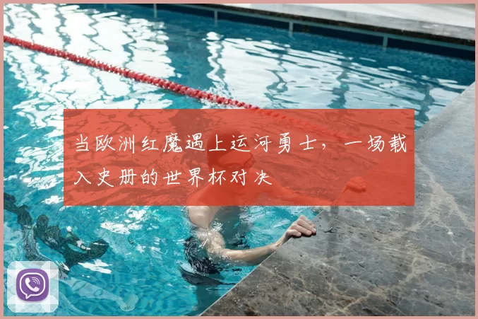 当欧洲红魔遇上运河勇士,一场载入史册的世界杯对决