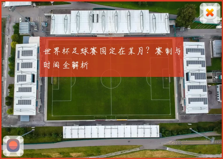 世界杯足球赛固定在某月?赛制与时间全解析