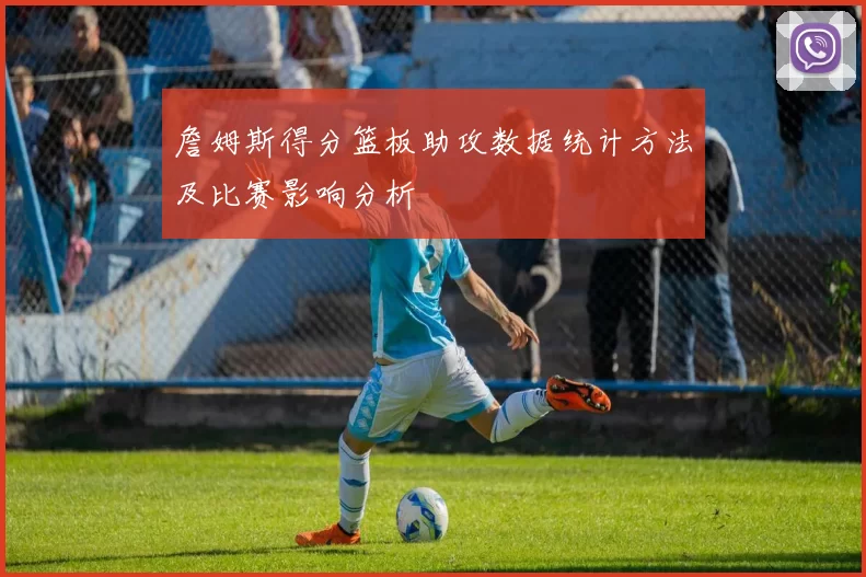 詹姆斯得分篮板助攻数据统计方法及比赛影响分析