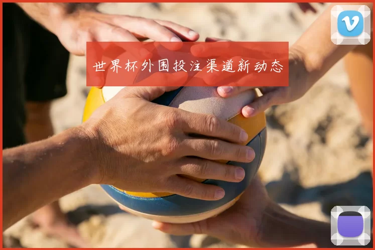 世界杯外围投注渠道新动态