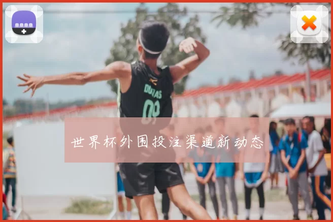 世界杯外围投注渠道新动态