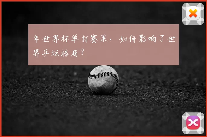 年世界杯单打赛果，如何影响了世界乒坛格局？