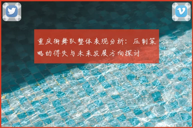 重庆街舞队整体表现分析：压制策略的得失与未来发展方向探讨