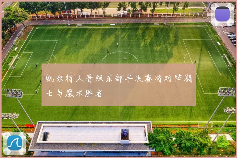 凯尔特人晋级东部半决赛将对阵骑士与魔术胜者