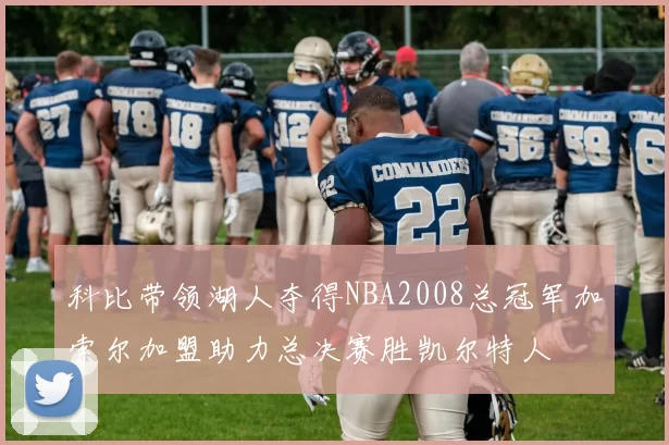 科比带领湖人夺得NBA2008总冠军加索尔加盟助力总决赛胜凯尔特人