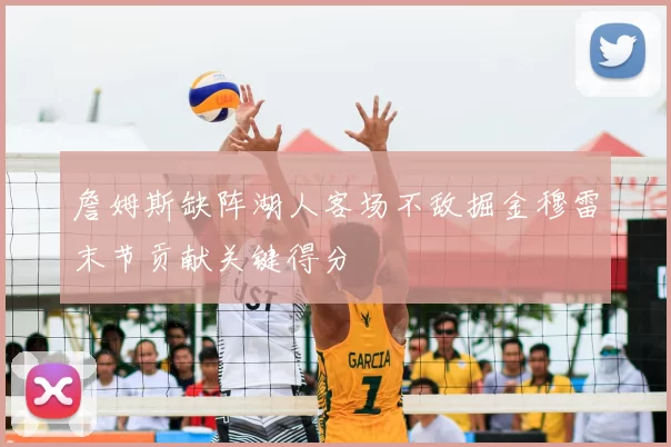 詹姆斯缺阵湖人客场不敌掘金穆雷末节贡献关键得分