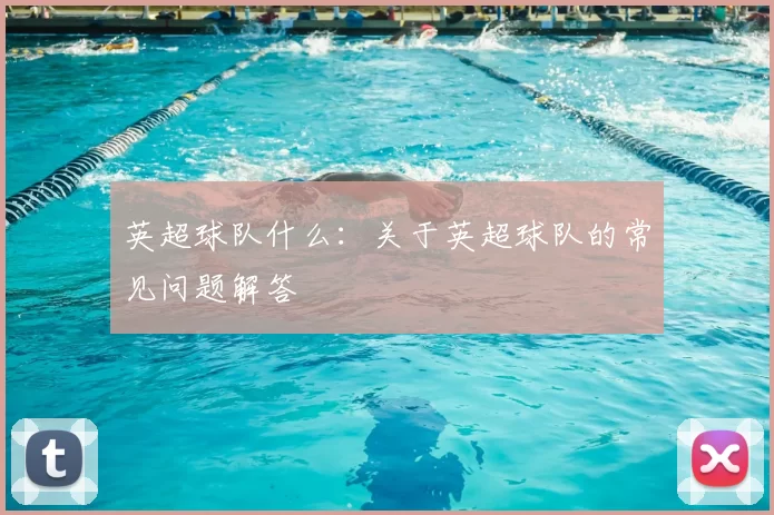 英超球队什么:关于英超球队的常见问题解答