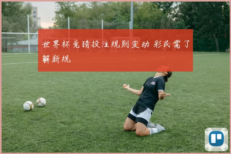 世界杯竞猜投注规则变动 彩民需了解新规