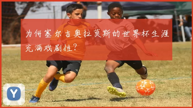 为何塞尔吉奥拉莫斯的世界杯生涯充满戏剧性?