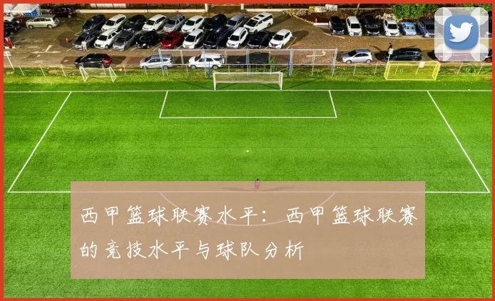 西甲篮球联赛水平：西甲篮球联赛的竞技水平与球队分析